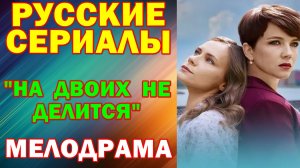 Русские сериалы: Мелодрама: "На двоих не делится"