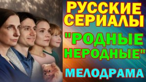 Русские сериалы: Новинки-2025. Трогательная жизненная мелодрама: "Родные неродные"