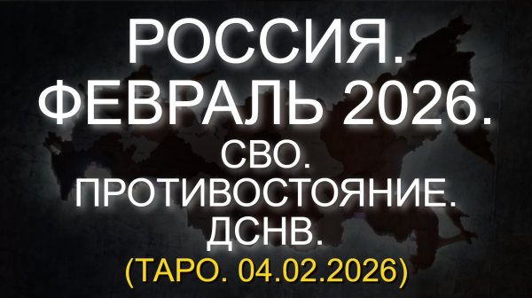 РОССИЯ. ФЕВРАЛЬ 2026. СВО. ПРОТИВОСТОЯНИЕ. ДСНВ. (ТАРО. 04.02.2026)