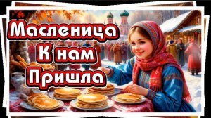Масленица к нам пришла, блинов вкусных принесла. Задорная песня к празднику