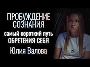 Пробуждение Сознания. Самый короткий путь обретения СЕБЯ. Юлия Валова