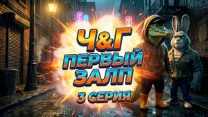 Ч&Г ПЕРВЫЙ ЗАЛП (3 СЕРИЯ)