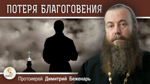 К ЧЕМУ ПРИВОДИТ ПОТЕРЯ БЛАГОГОВЕНИЯ ? Протоиерей Димитрий Беженарь