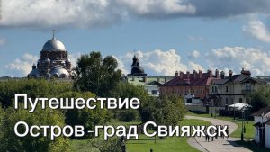 Путешествие наОстров-град Свияжск с KateVi11. Святые места России. Поволжье. Татарстан