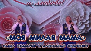 «Моя милая Мама» - Павел Комаров и Александр Семченко