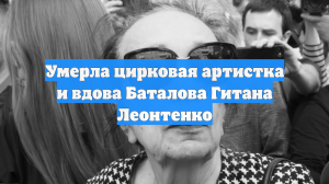 Умерла цирковая артистка и вдова Баталова Гитана Леонтенко