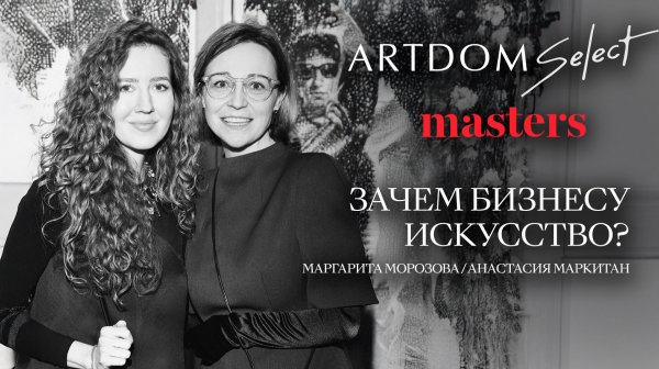 Зачем брендам искусство? | Лекция Маргариты Морозовой и Анастасии Маркитан | ARTDOM x masters