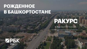 РБК. Ракурс. Рожденное в Башкортостане