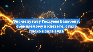 Экс-депутату Госдумы Бальбеку, обвиняемому в клевете, стало плохо в зале суда