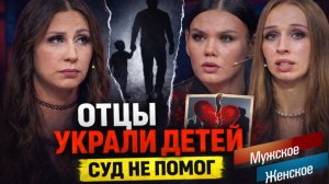 ОТЦЫ УКРАЛИ ДЕТЕЙ. МУЖСКОЕ / ЖЕНСКОЕ