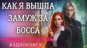 АУДИОКНИГА ЛЮБОВНОЕ ФЭНТЕЗИ: КАК Я ВЫШЛА ЗАМУЖ ЗА БОССА СЛУШАТЬ