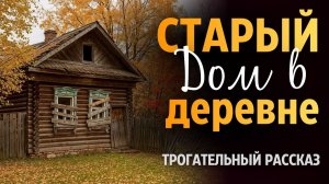 СТАРЫЙ ДОМ В ДЕРЕВНЕ Очень трогательная история Рассказ который вы запомните Аудиорассказ