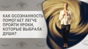 Как осознанность помогает легче пройти уроки, которые выбрала Душа