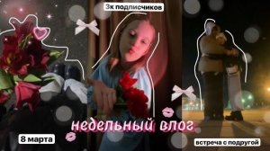 недельный vlog🌷 8 марта встреча с подругой кафе поездка в домодедово 3к подписчиков🤍
