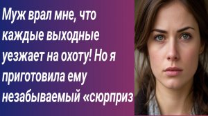 Истории для Вас/Муж врал мне, что каждые выходные уезжает на охоту! Но я приготовила.../Аудиорассказ