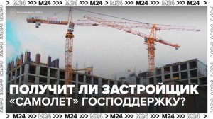 "Деньги 24": в Госдуме усомнились, что застройщик "Самолет" получит господдержку - Москва 24