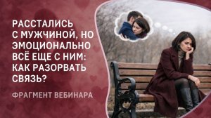 Расстались с мужчиной, но эмоционально всё еще с ним: как разорвать связь?