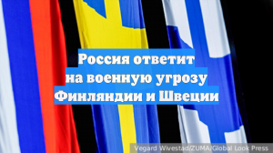 Россия ответит на военную угрозу Финляндии и Швеции
