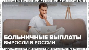 Выплаты по больничным листам выросли в России - Москва 24