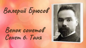 Валерий Брюсов Сонет 6 «Таня»*. Венок сонетов «Роковой ряд»