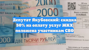 Депутат Якубовский: скидка 50% на оплату услуг ЖКХ положена участникам СВО