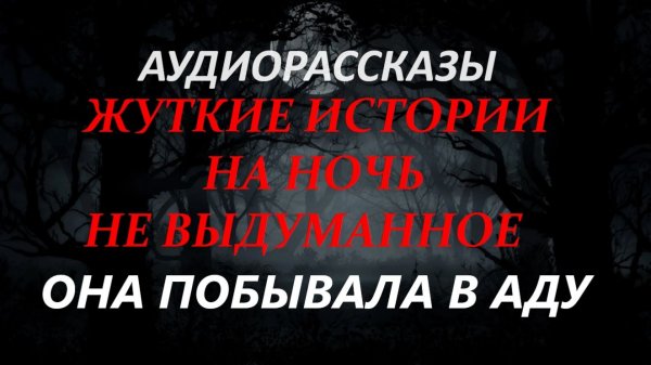 СТРАШНЫЕ РАССКАЗЫ НА НОЧЬ-ОНА ПОБЫВАЛА В АДУ