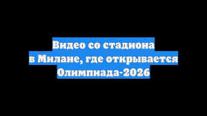 Видео со стадиона в Милане, где открывается Олимпиада-2026