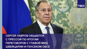Сергей Лавров общается с прессой по итогам переговоров с главой МИД Швейцарии и генсеком ОБСЕ
