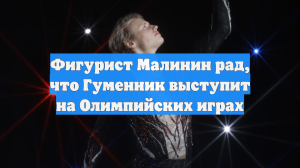 Фигурист Малинин рад, что Гуменник выступит на Олимпийских играх