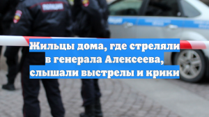 Жильцы дома, где стреляли в генерала Алексеева, слышали выстрелы и крики