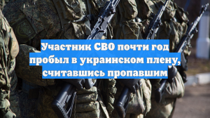 Участник СВО почти год пробыл в украинском плену, считавшись пропавшим
