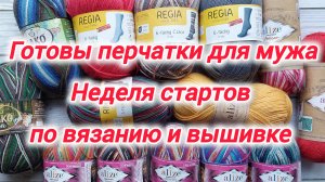 Неделя стартов. Готовы перчатки для мужа. Шесть новых процессов по вязанию и вышивке.