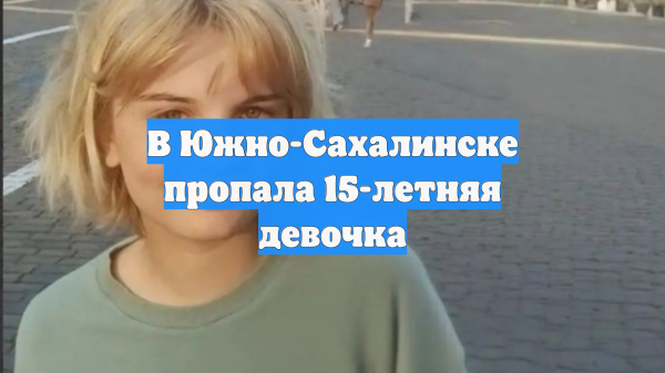 В Южно-Сахалинске пропала 15-летняя девочка
