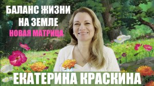 НОВАЯ МАТРИЦА. БАЛАНС ЖИЗНИ НА ЗЕМЛЕ.  ЕКАТЕРИНА КРАСКИНА