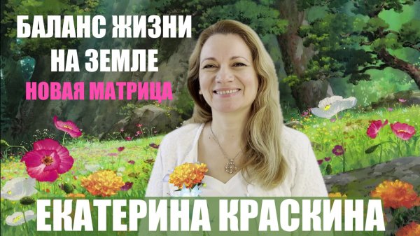 НОВАЯ МАТРИЦА. БАЛАНС ЖИЗНИ НА ЗЕМЛЕ.  ЕКАТЕРИНА КРАСКИНА