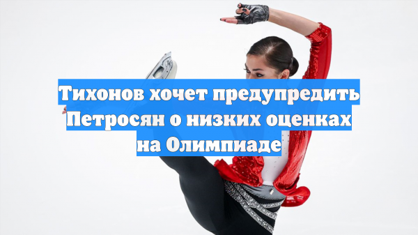 Тихонов хочет предупредить Петросян о низких оценках на Олимпиаде
