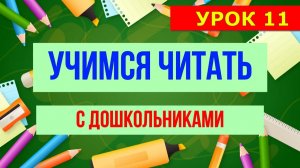 УЧИМСЯ ЧИТАТЬ С ДОШКОЛЬНИКАМИ  УРОК 11