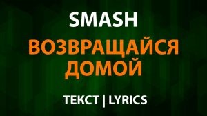 Smash - Возвращайся домой (Текст Lyrics)