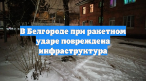 В Белгороде при ракетном ударе повреждена инфраструктура
