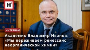 Академик Владимир Иванов: «Мы переживаем ренессанс неорганической химии»