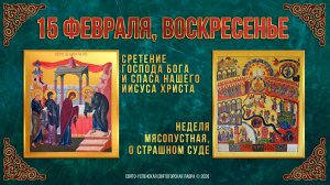 Неделя мясопустная, о Страшном Суде. Сретение Господне. 15 февраля 2026 г.