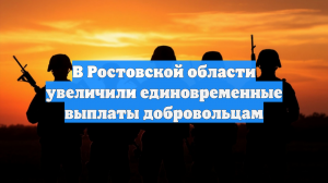 В Ростовской области увеличили единовременные выплаты добровольцам