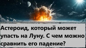 Астероид, который может упасть на Луну. С чем можно сравнить его падение?