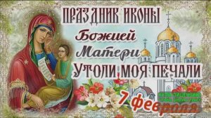 7 ФЕВРАЛЯ. С ПРАЗДНИКОМ ИКОНЫ БОЖИЕЙ МАТЕРИ *УТОЛИ МОЯ ПЕЧАЛИ*!