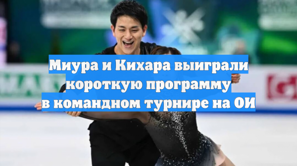 Миура и Кихара выиграли короткую программу в командном турнире на ОИ