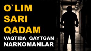 ЎЛИМ САРИ ҚАДАМ - ВАҚТИДА ҚАЙТГАН НАРКОМАНЛАР