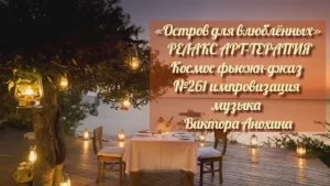 МУЗЫКА РЕЛАКС АРТ-ТЕРАПИЯ «Остров для влюблённых»№261 ИМПРОВИЗАЦИЯ композитор Виктор Анохин #newjazz