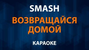 Smash - Возвращайся домой (Караоке)