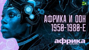 Африка Лумумбы. Африка и ООН 1950-1980-е