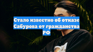 Стало известно об отказе Сабурова от гражданства РФ